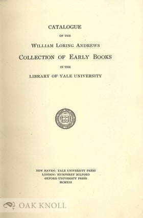 CATALOGUE OF THE WILLIAM LORING ANDREWS COLLECTION OF EARLY BOOKS IN THE LIBRARY OF YALE UNIVERSITY