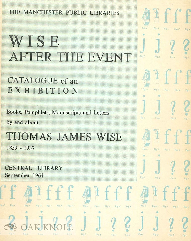 Order Nr. 2708 WISE AFTER THE EVENT A CATALOGUE OF BOOKS, PAMPHLETS, MANUSCRIPTS AND LETTERS RELATING TO THOMAS JAMES WISE DISPLAYED IN AN EXHIBITION IN MANCHESTER CENTRAL LIBRARY, SEPTEMBER 1964. G. E. Haslam.
