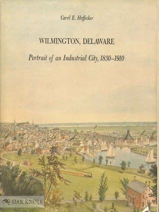 WILMINGTON, DELAWARE, PORTRAIT OF AN INDUSTRIAL CITY. Carol E. Hoffecker.