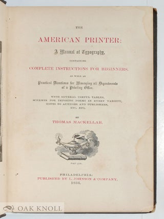 AMERICAN PRINTER: A MANUAL OF TYPOGRAPHY CONTAINING COMPLETE INSTRUCTIONS FOR BEGINNERS, AS WELL AS PRACTICAL DIRECTIONS FOR MANAGING ALL DEPARTMENTS OF A PRINTING OFFICE...