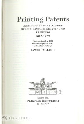 PRINTING PATENTS, ABRIDGEMENTS OF PATENT SPECIFICATIONS RELATING TO PRINTING, 1617-1857. FIRST PUBLISHED IN 1859 AND NOW REPRINTED WITH A PREFATORY NOTE BY JAMES HARRISON.