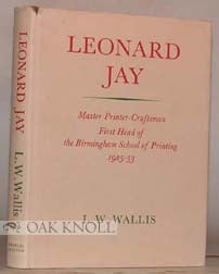 LEONARD JAY, MASTER PRINTER-CRAFTSMAN, FIRST HEAD OF THE BIRMINGHAM SCHOOL OF PRINTING, 1925-1953. L. W. Wallis.