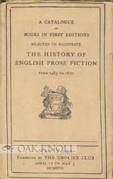 A CATALOGUE OF BOOKS IN FIRST EDITIONS SELECTED TO ILLUSTRATE THE HISTORY OF ENGLISH PROSE...