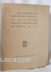 Order Nr. 6704 THE PRIMORDIA OF BISHOP WHITE KENNETT, THE FIRST ENGLISH BIBLIOGRAPHY OF AMERICA