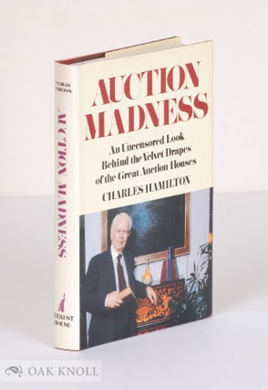AUCTION MADNESS, AN UNCENSORED LOOK BEHIND THE VELVET DRAPES OF THE GREAT AUCTION HOUSES. Charles Hamilton.