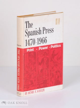 THE SPANISH PRESS, 1470-1966 PRINT, POWER, AND POLITICS. Henry F. Schulte.