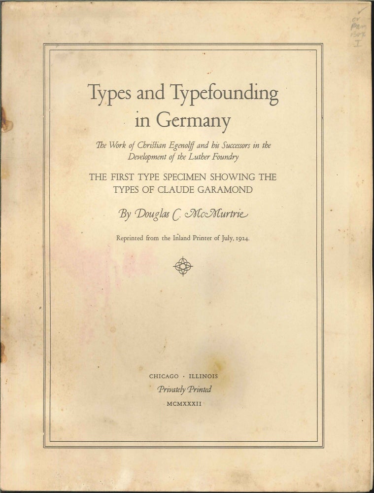 Order Nr. 11571 TYPES AND TYPEFOUNDING IN GERMANY: THE WORK OF CHRISTIAN EGENOLFF AND HIS SUCCESSORS IN THE DEVELOPMENT OF THE LUTHER FOUNDRY. THE FIRST TYPE SPECIMEN SHOWING THE TYPE OF CLAUDE GARAMOND. Douglas C. McMurtrie.