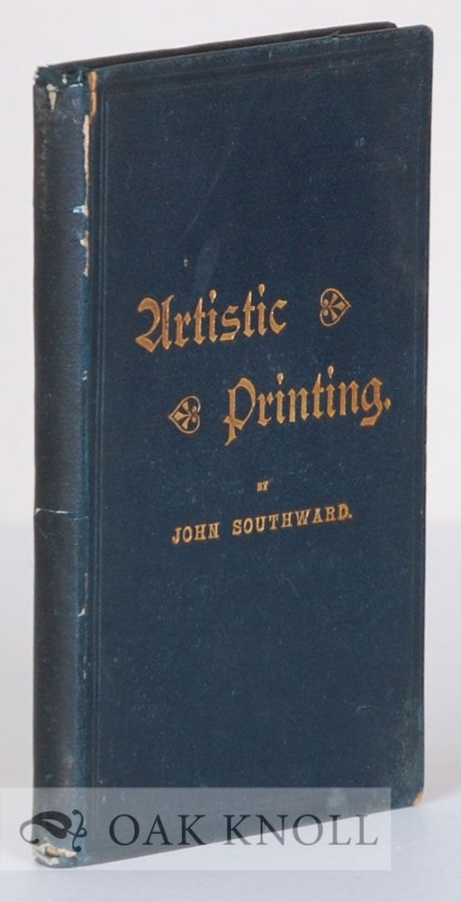 Order Nr. 11650 ARTISTIC PRINTING, A SUPPLEMENT TO THE AUTHOR'S WORK ON PRACTICAL PRINTING. John Southward.