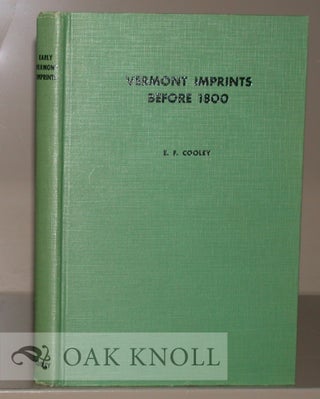 VERMONT IMPRINTS BEFORE 1800; AN INTRODUCTORY ESSAY ON THE HISTORY OF PRINTING IN VERMONT WITH A. Elizabeth F. Cooley.