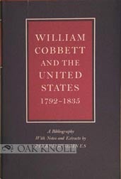 WILLIAM COBBETT AND THE UNITED STATES, 1792-1835. A BIBLIOGRAPHY WITH NOTES AND EXTRACTS. Pierce W. Gaines.