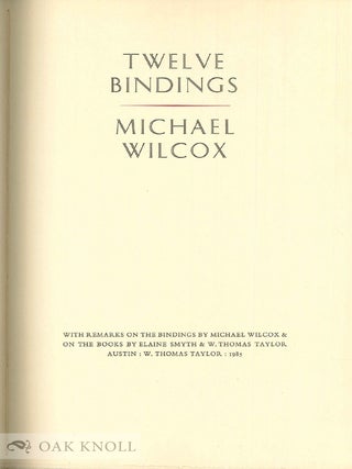 TWELVE BINDINGS. WITH REMARKS ON THE BINDINGS BY MICHAEL WILCOX & ON THE BOOKS BY ELAINE SMYTH & W. THOMAS TAYLOR.