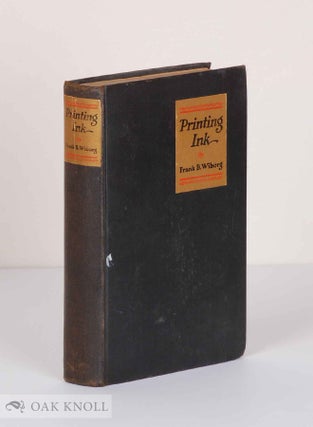 PRINTING INK, A HISTORY, WITH A TREATISE ON MODERN METHODS OF MANUFACTURE AND USE. Frank B. Wiborg.