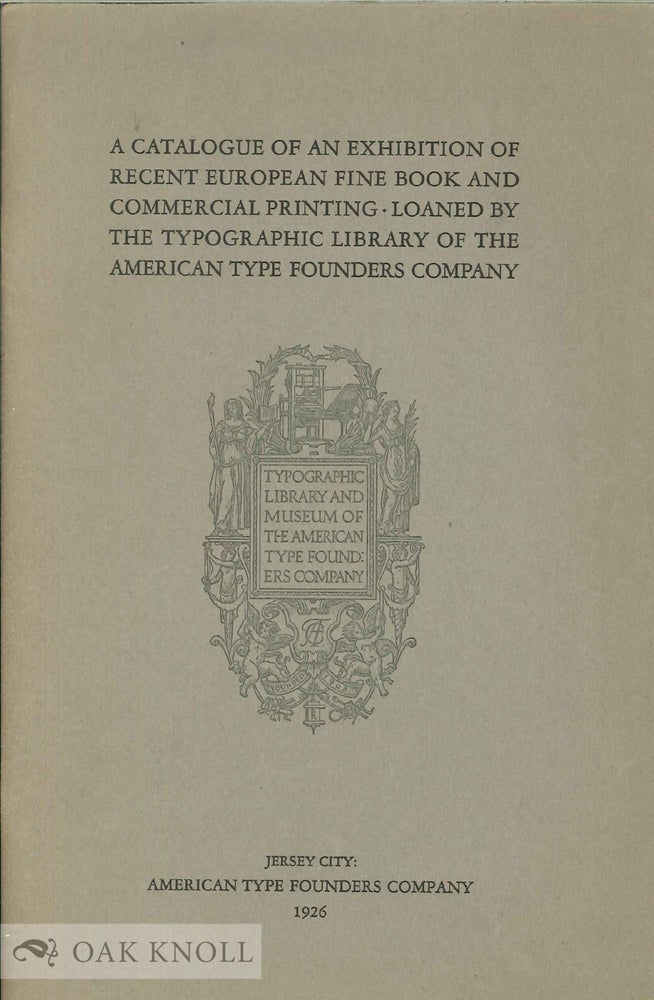 Order Nr. 16329 CATALOGUE OF AN EXHIBITION OF RECENT EUROPEAN FINE BOOK AND COMMERCIAL PRINTING, LOANED BY THE TYPOGRAPHICAL LIBRARY OF THE AMERICAN TYPE FOUNDERS COMPANY.