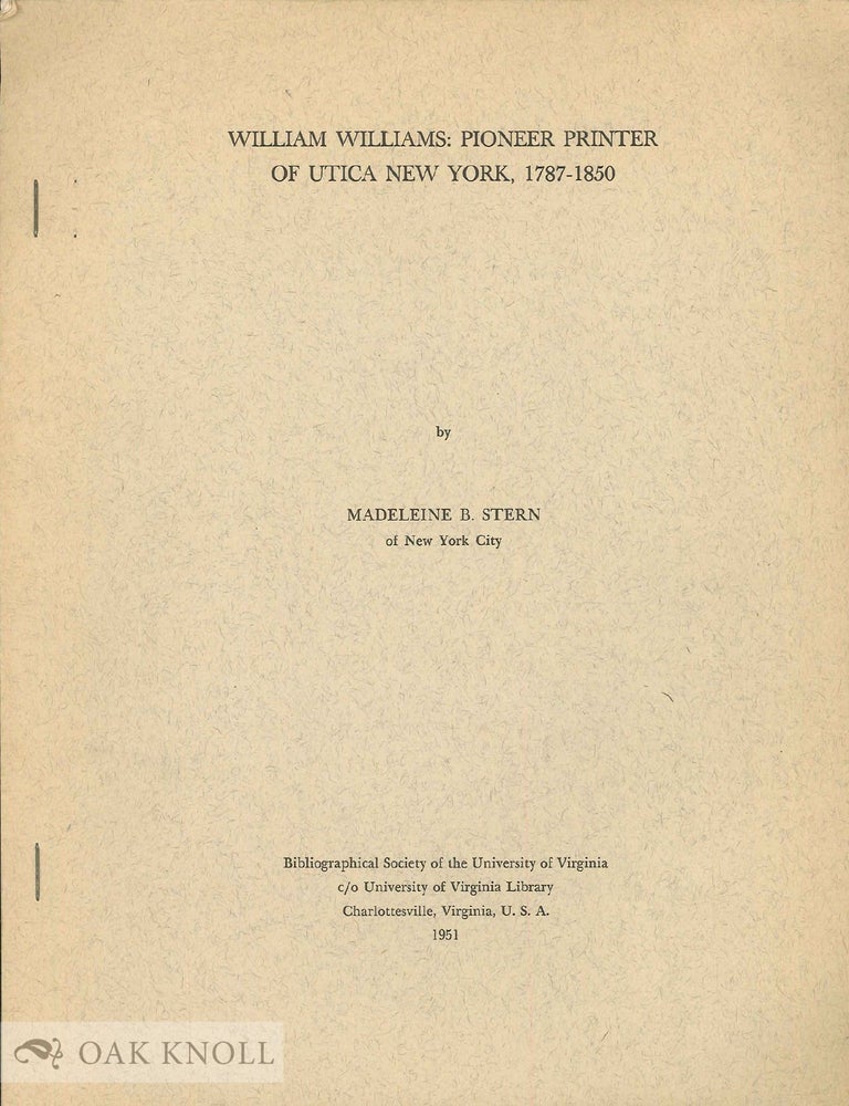 Order Nr. 16409 WILLIAM WILLIAMS: PIONEER PRINTER OF UTICA NEW YORK, 1787-1850. Madeleine B. Stern.