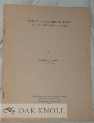 WILLIAM WILLIAMS: PIONEER PRINTER OF UTICA NEW YORK, 1787-1850. Madeleine B. Stern.