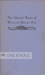 THE MUSICAL WORKS OF WILLIAM HENRY FRY IN THE COLLECTIONS OF THE LIBRARY COMPANY OF PHILADELPHIA. William Treat Upton.