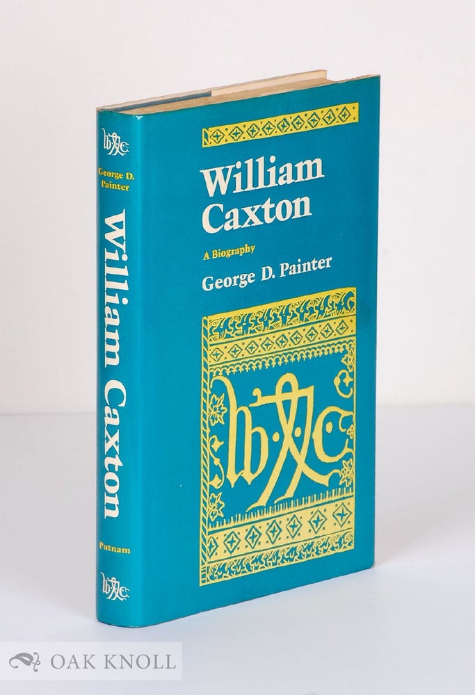 WILLIAM CAXTON A BIOGRAPHY George Painter WILLIAM CAXTON A BIOGRAPHY George Painter