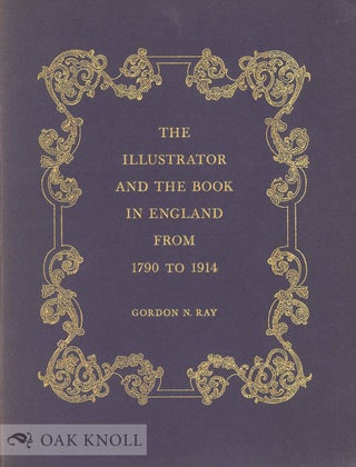 THE ILLUSTRATOR AND THE BOOK IN ENGLAND FROM 1790 TO 1914. Gordon N. Ray.