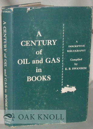 A CENTURY OF OIL AND GAS IN BOOKS, A DESCRITIVE BIBLIOGRAPHY. E. B. Swanson.
