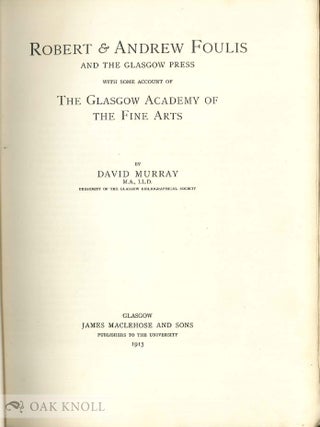 ROBERT & ANDREW FOULIS AND THE GLASGOW PRESS, WITH SOME ACCOUNT OF THE GLASGOW ACADEMY OF THE FINE ARTS.
