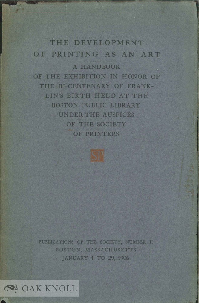 Order Nr. 20005 DEVELOPMENT OF PRINTING AS AN ART, A HANDBOOK OF THE EXHIBITION IN HONOR OF THE BI-CENTENARY OF FRANKLIN'S BIRTH HELD AT THE BOSTON PUBLIC LIBRARY UNDER THE AUSPICES OF THE SOCIETY OF PRINTERS.