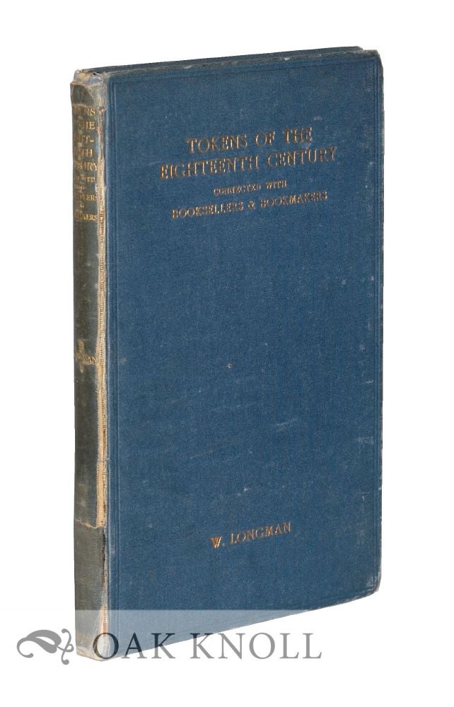 Order Nr. 20259 TOKENS OF THE EIGHTEENTH CENTURY CONNECTED WITH BOOKSELLERS & BOOKMAKE RS (AUTHORS, PRINTERS, PUBLISHERS, ENGRAVERS AND PAPER MAKERS). W. Longman.
