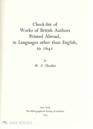 CHECK-LIST OF WORKS OF BRITISH AUTHORS PRINTED ABROAD, IN LANGUAGES OTHER THAN ENGLISH, TO 1641