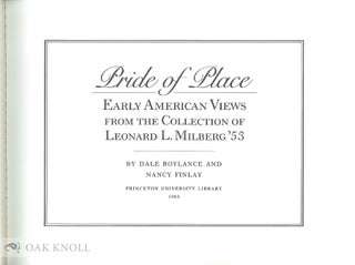 PRIDE OF PLACE, EARLY AMERICAN VIEWS FROM THE COLLECTION OF LEONARD L. MILBERG '53.