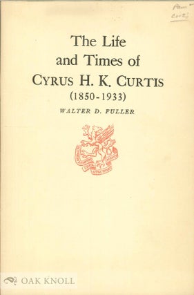 Order Nr. 23590 LIFE AND TIMES OF CYRUS H.K. CURTIS (1850-1933). Walter D. Fuller