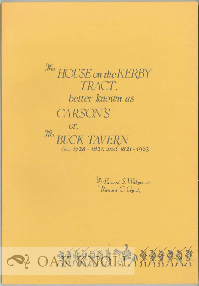 Order Nr. 28199 THE HOUSE ON THE KERBY TRACT, BETTER KNOWN AS CARSON'S OR, THE BUCK TAVERN CA. 1728- 1821, AND 1821-1963. Elwood S. Wilkins Jr., Richard C. Quick.