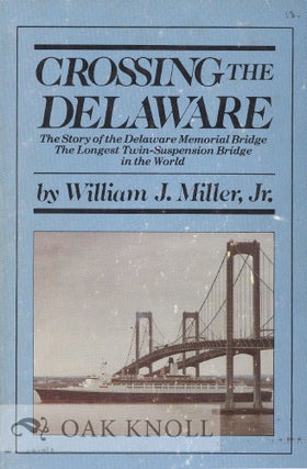 CROSSING THE DELAWARE, THE STORY OF THE DELAWARE MEMORIAL BRIDGE, THE LONGEST TWIN-SUSPENSION. William J. Miller Jr.