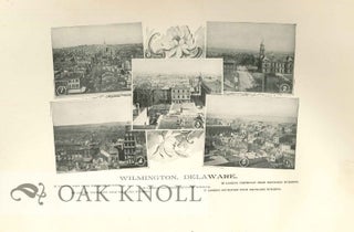 HISTORY OF WILMINGTON, THE COMMERICAL, SOCIAL, AND RELIGIOUS GROWTH OF THE CITY DURING THE PAST CENTURY, EMBRACING A RECORD OF ITS CHURCHES, PUBLIC SCHOOLS, PUBLIC BUILDINGS, PARKS, RESIDENCES, MANUFACTURING INDUSTRIES, CHARITABLE INSTITUTIONS - ITS POLITICAL HISTORY, MUNICIPAL GOVERNMENT, LITERATURE, AMUSEMENTS, ETC. WITH NUMEROUS ILLUSTRATIONS.