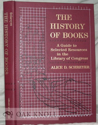 THE HISTORY OF BOOKS, A GUIDE TO SELECTED RESOURCES IN THE LIBRARY OF CONGRESS. Alice D. Schreyer.
