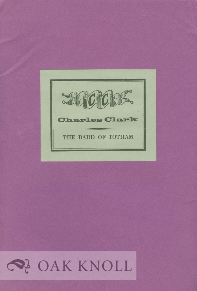Order Nr. 36689 CHARLES CLARK, THE BARD OF TOTHAM ... PRESENTING PIECES, POEMS AND BIOGRAPHICAL BITS, PERTAINING TO A PECULIAR PRINTING PERSONAGE OF THE PAST. Alan Brignull.