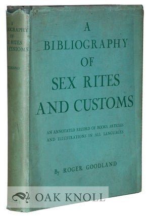 BIBLIOGRAPHY OF SEX RITES AND CUSTOMS, AN ANNOTATED RECORD OF BOOKS, ARTICLES, AND ILLUSTRATIONS. Roger Goodland.