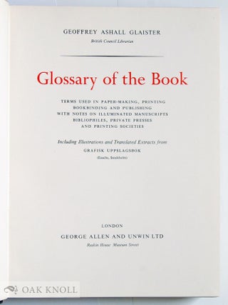 GLOSSARY OF THE BOOK, TERMS USED IN PAPER-MAKING, PRINTING BOOKBINDING AND PUBLISHING WITH NOTES ON ILLUMINATED MANUSCRIPTS, BIBLIOPHILES, PRIVATE PRESSES AND PRINTING SOCIETIES.