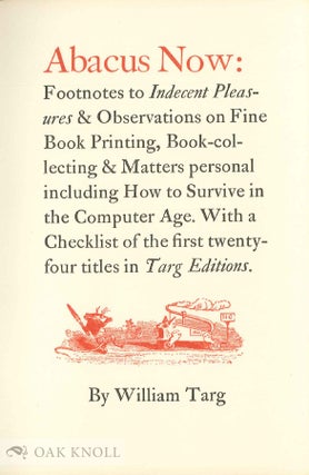 ABACUS NOW: FOOTNOTES TO INDECENT PLEASURES & OBSERVATIONS ON FINE BOOK PRINTING, BOOK-COLLECTING & MATTERS PERSONAL INCLUDING HOW TO SURVIVE IN THE COMPUTER AGE. WITH A CHECKLIST OF THE FIRST TWENTY-FOUR TITLES IN TARG EDITIONS.