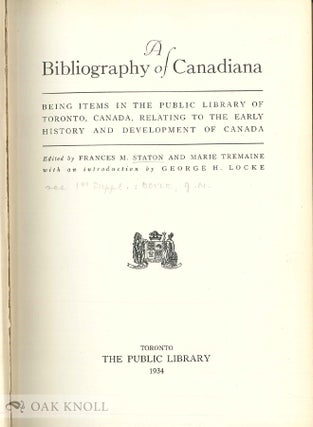 A BIBLIOGRAPHY OF CANADIANA, BEING ITEMS IN THE PUBLIC LIBRARY OF TORONTO, CANADA, RELATING TO THE EARLY HISTORY AND DEVELOPMENT OF CANADA. With FIRST SUPPLEMENT.