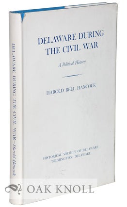 Order Nr. 43913 DELAWARE DURING THE CIVIL WAR, A POLITICAL HISTORY. Harold Bell Hancock