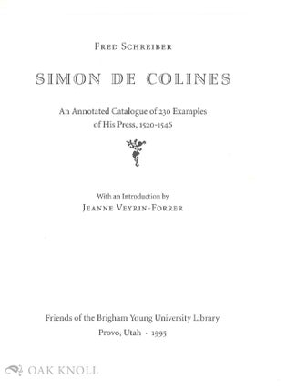 SIMON DE COLINES, AN ANNOTATED CATALOGUE OF 230 EXAMPLES OF HIS PRESS 1520-1546. Fred Schreiber.
