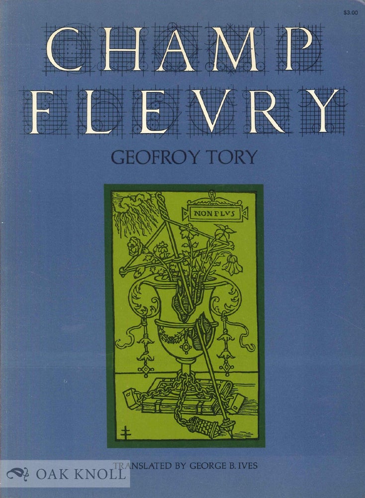 Order Nr. 47022 CHAMP FLEURY. BY GEOFROY TORY. TRANSLATED INTO ENGLISH AND ANNOTATED BY GEORGE B. IVES. Geofroy Tory.