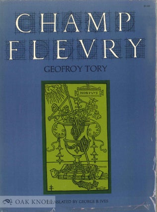 CHAMP FLEURY. BY GEOFROY TORY. TRANSLATED INTO ENGLISH AND ANNOTATED BY GEORGE B. IVES.