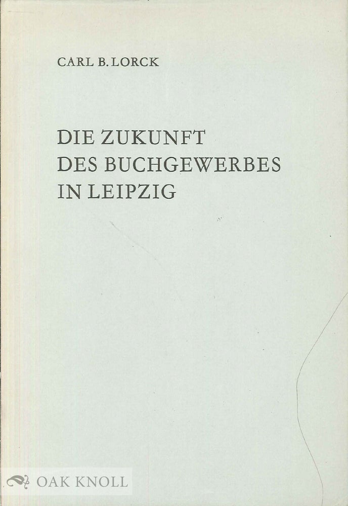 Order Nr. 48864 DIE ZUKUNFT DES BUCHGEWERBES IN LEIPZIG. Carl B. Lorck.