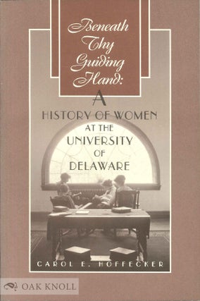 Order Nr. 49796 BENEATH THY GUIDING HAND: A HISTORY OF WOMEN AT THE UNIVERSITY OF DELAWARE. Carol...