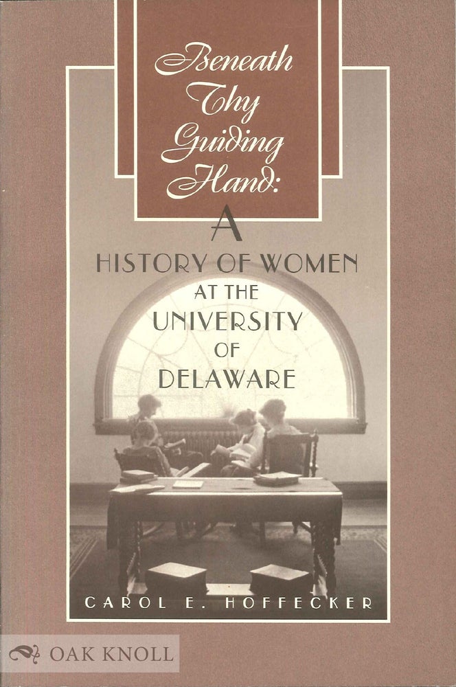 Order Nr. 49796 BENEATH THY GUIDING HAND: A HISTORY OF WOMEN AT THE UNIVERSITY OF DELAWARE. Carol E. Hoffecker.