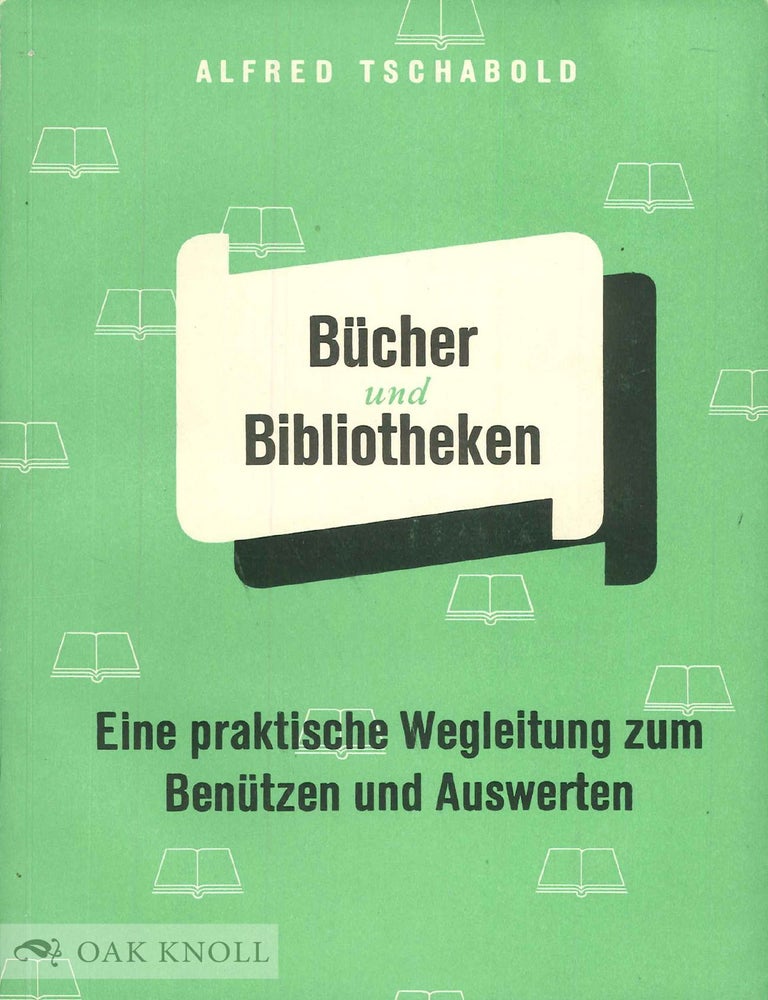 Order Nr. 50615 BUCHER UND BIBLIOTHEKEN, EINE PRAKTISCHE WEGLEITUNG ZUM BENUTZEN UND A. Alfred Tschabold.