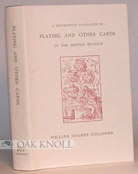 Order Nr. 55384 DESCRIPTIVE CATALOGUE OF PLAYING AND OTHER CARDS IN THE BRITISH MUSEUM ACCOMPANIED BY A CONCISE GENERAL HISTORY OF THE SUBJECT AND REMARKS ON CARDS OF DIVINATION AND OF A POLITICO-HISTORICAL CHARACTER. William Hughes Willshire.