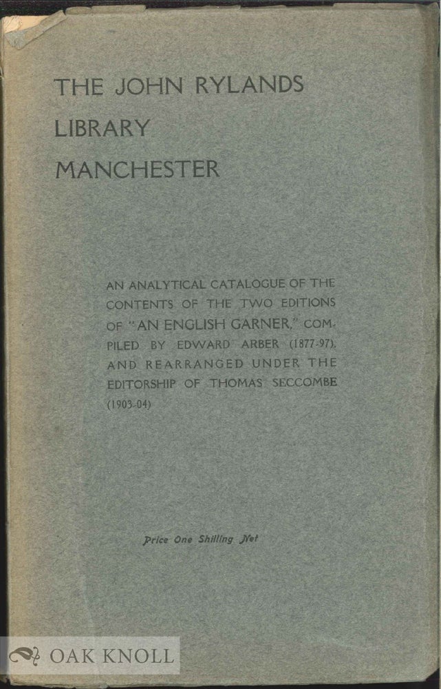 Order Nr. 56231 JOHN RYLANDS LIBRARY MANCHESTER: AN ANLYTICAL CATALOGUE OF THE CONTENTS OF THE TWO EDITIONS OF "AN ENGLISH GARNER," COMPILED BY EDWARD ARBER (1877-97), AND REARRANGED UNDER THE EDITORSHIP OF THOMAS SECCOMBE (1903-04). Henry Guppy.