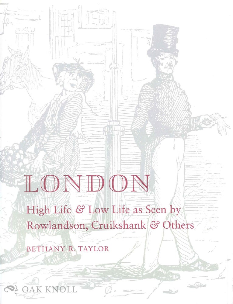 Order Nr. 58056 LONDON, HIGH LIFE & LOW LIFE AS SEEN BY ROWLANDSON, CRUIKSHANK & OTHERS. Bethany R. Taylor.