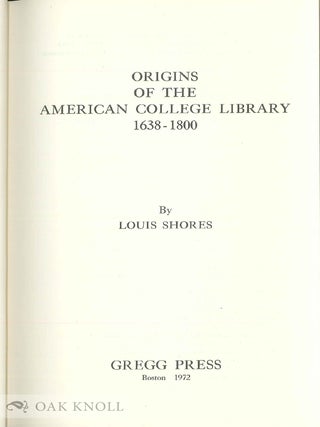 Order Nr. 61203 ORIGINS OF THE AMERICAN COLLEGE LIBRARY, 1638-1800. Louis Shores